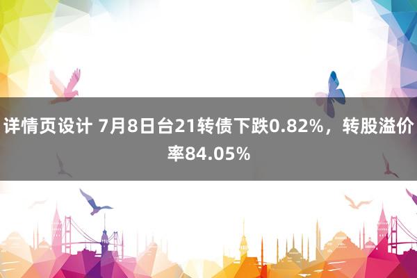 详情页设计 7月8日台21转债下跌0.82%，转股溢价率84.05%