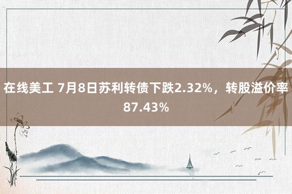 在线美工 7月8日苏利转债下跌2.32%，转股溢价率87.43%