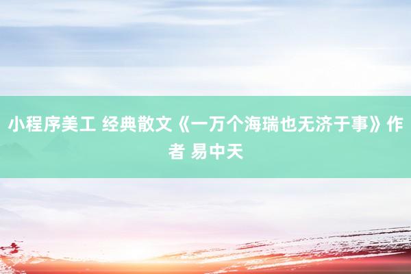 小程序美工 经典散文《一万个海瑞也无济于事》作者 易中天