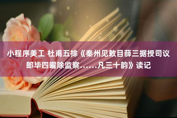 小程序美工 杜甫五排《秦州见敕目薛三据授司议郎毕四曜除监察……凡三十韵》读记