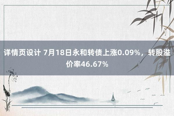 详情页设计 7月18日永和转债上涨0.09%，转股溢价率46.67%