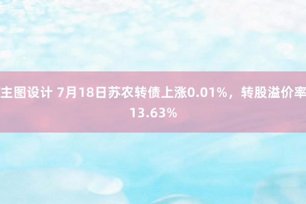 主图设计 7月18日苏农转债上涨0.01%，转股溢价率13.63%