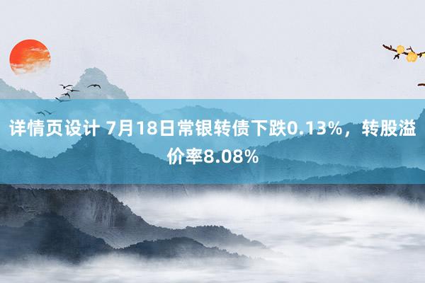 详情页设计 7月18日常银转债下跌0.13%，转股溢价率8.08%