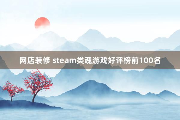 网店装修 steam类魂游戏好评榜前100名